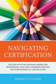 Navigating Certification Success with the National Board for Professional Teaching Standards Process for Maintenance of Certification【電子書籍】[ Bobbie Faulkner ]