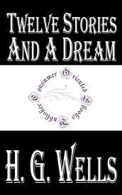 Twelve Stories and a Dream【電子書籍】[ H.G. Wells ]