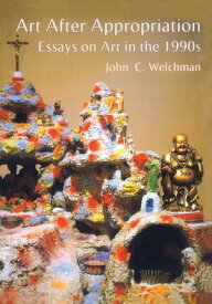 Art After Appropriation Essays on Art in the 1990s【電子書籍】[ John Welchman ]
