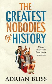 The Greatest Nobodies of History Minor Characters from Major Moments【電子書籍】[ Adrian Bliss ]