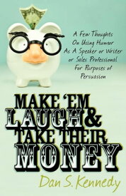 Make 'Em Laugh & Take Their Money A Few Thoughts On Using Humor As A Speaker or Writer or Sales Professional For Purposes of Persuasion【電子書籍】[ Dan S. Kennedy ]