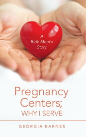 Pregnancy Centers; Why I Serve A Birth Mom’S Story【電子書籍】[ Georgia Barnes ]