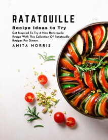 Ratatouille Recipe Ideas to Try Get Inspired to Try a New Ratatouille Recipe with This Collection of Ratatouille Recipes for Dinner【電子書籍】[ Anita Norris ]