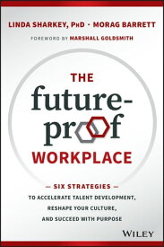 The Future-Proof Workplace Six Strategies to Accelerate Talent Development, Reshape Your Culture, and Succeed with Purpose【電子書籍】[ Linda Sharkey ]