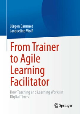 From Trainer to Agile Learning Facilitator How Teaching and Learning Works in Digital Times