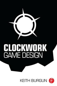 Clockwork Game Design【電子書籍】[ Keith Burgun ]