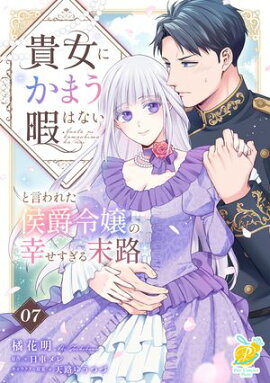 貴女にかまう暇はないと言われた侯爵令嬢の幸せすぎる末路【第７話】 