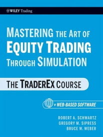 Mastering the Art of Equity Trading Through Simulation, + Web-Based Software The TraderEx Course【電子書籍】[ Robert A. Schwartz ]