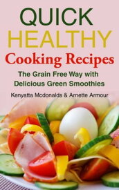 Quick Healthy Cooking Recipes The Grain Free Way with Delicious Green Smoothies【電子書籍】[ Kenyatta Mcdonalds ]