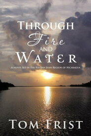 Through Fire and Water A Novel Set in the R?o San Juan Region of Nicaragua【電子書籍】[ Tom Frist ]