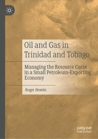 Oil and Gas in Trinidad and Tobago Managing the Resource Curse in a Small Petroleum-Exporting Economy【電子書籍】[ Roger Hosein ]