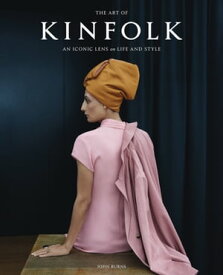 The Art of Kinfolk An Iconic Lens on Life and Style【電子書籍】[ John Burns ]