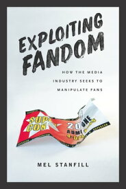 Exploiting Fandom How the Media Industry Seeks to Manipulate Fans【電子書籍】[ Mel Stanfill ]