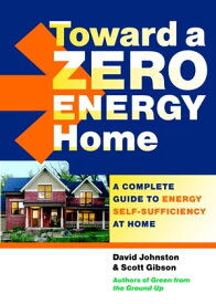 Toward a Zero Energy Home A Complete Guide to Energy Self-Sufficiency at Home【電子書籍】[ Scott Gibson ]