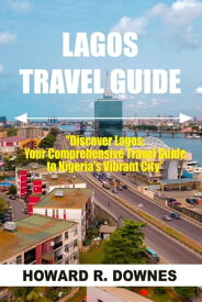 Lagos Travel Guide Discover Lagos: Your Comprehensive Travel Guide to Nigeria's Vibrant City【電子書籍】[ HOWARD R. DOWNES ]