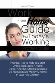 Work From Home Guide For Today’s Working Professionals Practical Tips To Help You Start Online Work, Build A Home Career And Run A Home Business So You Can Make Money At Home In Ease And Comfort【電子書籍】[ Jordan P. Green ]