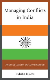 Managing Conflicts in India Policies of Coercion and Accommodation【電子書籍】[ Bidisha Biswas ]