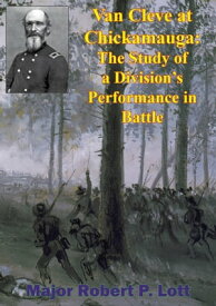 Van Cleve At Chickamauga: The Study Of A Division’s Performance In Battle【電子書籍】[ Major Robert P. Lott ]