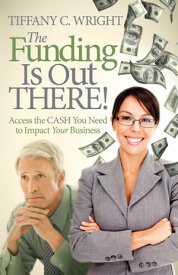 The Funding Is Out There! Access the Cash You Need to Impact Your Business【電子書籍】[ Tiffany C. Wright ]