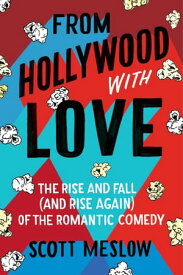 From Hollywood with Love The Rise and Fall (and Rise Again) of the Romantic Comedy【電子書籍】[ Scott Meslow ]