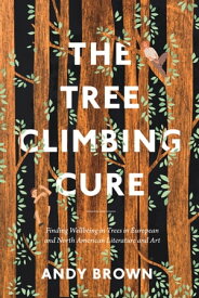 The Tree Climbing Cure Finding Wellbeing in Trees in European and North American Literature and Art【電子書籍】[ Dr Andy Brown ]