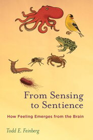 From Sensing to Sentience How Feeling Emerges from the Brain【電子書籍】[ Todd E. Feinberg ]