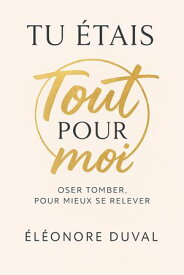 Tu ?tais tout pour moi Oser tomber, pour mieux se relever【電子書籍】[ El?onore Duval ]