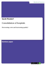Consolidation of hospitals Decreasing costs and increasing quality?【電子書籍】[ Sarah Pinsdorf ]