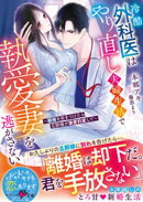 冷酷外科医はやり直し夫婦生活で執愛妻を逃がさない〜離婚を突きつけたら旦那様が激愛豹変して〜【SS付き】
