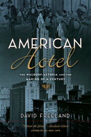 American Hotel The Waldorf-Astoria and the Making of a Century【電子書籍】[ David Freeland ]