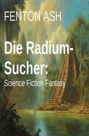 Die Radium-Sucher: Science Fiction Fantasy【電子書籍】[ Fenton Ash ]