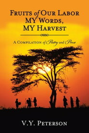 Fruits of Our Labor-My Words, My Harvest A Compilation of Poetry and Prose【電子書籍】[ V.Y. Peterson ]