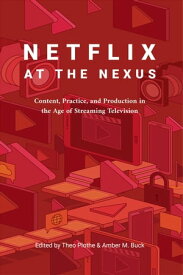 Netflix at the Nexus Content, Practice, and Production in the Age of Streaming Television【電子書籍】[ Theo Plothe ]