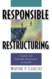 Responsible Restructuring Creative and Profitable Alternatives to Layoffs【電子書籍】[ Wayne F Cascio ]