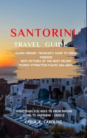 Santorini travel guide 2024 Island Dreams: Traveler's Guide to Greek Paradise With pictures of the most recent tourist attraction places and maps【電子書籍】[ CAROL K CAROLINE ]