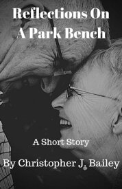 Reflections On A Park Bench【電子書籍】[ Christopher J. Bailey ]