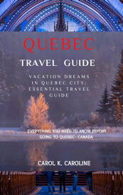 Quebec travel guide 2024 Vacation Dreams in Quebec City: Essential Travel Guide【電子書籍】[ CAROL K CAROLINE ]