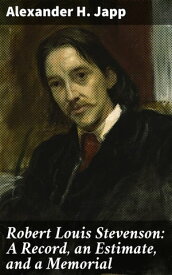 Robert Louis Stevenson: A Record, an Estimate, and a Memorial【電子書籍】[ Alexander H. Japp ]
