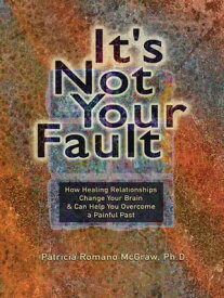 It's Not Your Fault: How healing Relationships Change Your Brain&Can Help You Overcome A Painful Past How healing Relationships Change Your Brain & Can Help You Overcome A Painful Past【電子書籍】[ Patricia McGraw ]