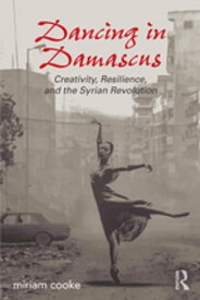 Dancing in Damascus Creativity, Resilience, and the Syrian Revolution【電子書籍】[ miriam cooke ]