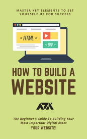 How To Build A Website (Master Key Elements To Set Yourself Up For Success) The Beginner's Guide To Building Your Most Important Digital Asset - Your Website!【電子書籍】[ ARX Reads ]