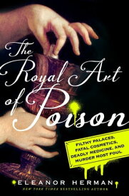 The Royal Art of Poison Filthy Palaces, Fatal Cosmetics, Deadly Medicine, and Murder Most Foul【電子書籍】[ Eleanor Herman ]