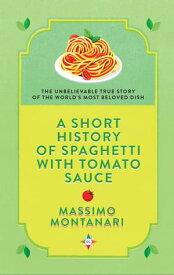 A Short History of Spaghetti with Tomato Sauce The Unbelievable True Story of the World's Most Beloved Dish【電子書籍】[ Massimo Montanari ]
