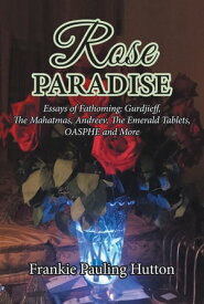 Rose Paradise Essays of Fathoming: Gurdjieff, The Mahatmas, Andreev, The Emerald Tablets, OASPHE and More【電子書籍】[ Frankie Pauling Hutton ]