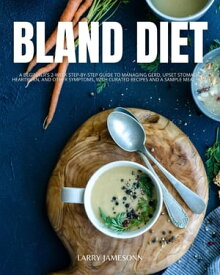 Bland Diet A Beginner's 2-Week Step-by-Step Guide to Managing GERD, Upset Stomach, Heartburn, and Other Symptoms, With Curated Recipes and a Sample Meal Plan【電子書籍】[ Larry Jamesonn ]