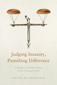 Judging Insanity, Punishing Difference A History of Mental Illness in the Criminal Court【電子書籍】[ Chlo? Deambrogio ]