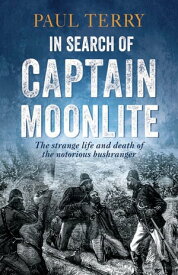 In Search of Captain Moonlite Bushranger, conman, warrior, lunatic【電子書籍】[ Paul Terry ]