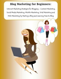 Blog Marketing for Beginners: Internet Marketing Strategies for Blogging - Content Marketing, Social Media Marketing, Mobile Marketing, Viral Marketing and Web Marketing by Starting a Blog and Learning How to Blog【電子書籍】[ Marisa Harper ]