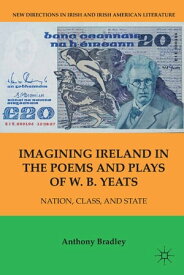 Imagining Ireland in the Poems and Plays of W. B. Yeats Nation, Class, and State【電子書籍】[ A. Bradley ]