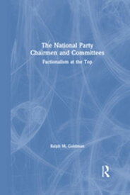 The National Party Chairmen and Committees Factionalism at the Top【電子書籍】[ Andrew Goldman ]